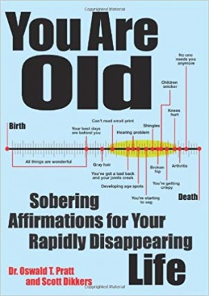 'You Are Old: Sobering Affirmations for Your Rapidly Disappearing Life' by Scott Dikkers 