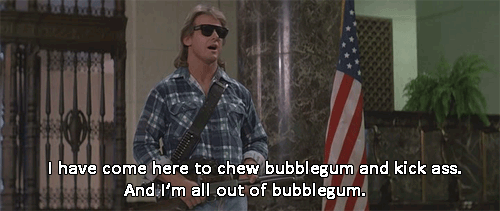 1. “I have come here to chew bubblegum and kick ass. And I'm all out of bubblegum.